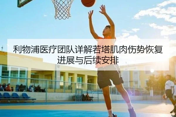 利物浦医疗团队详解若塔肌肉伤势恢复进展与后续安排