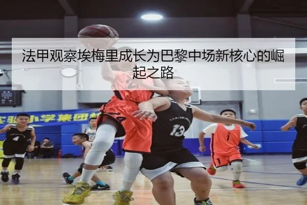 法甲观察埃梅里成长为巴黎中场新核心的崛起之路