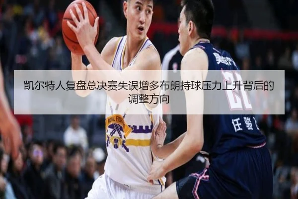 凯尔特人复盘总决赛失误增多布朗持球压力上升背后的调整方向